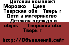 Детский комплект “Морозко“ › Цена ­ 3 000 - Тверская обл., Тверь г. Дети и материнство » Детская одежда и обувь   . Тверская обл.,Тверь г.